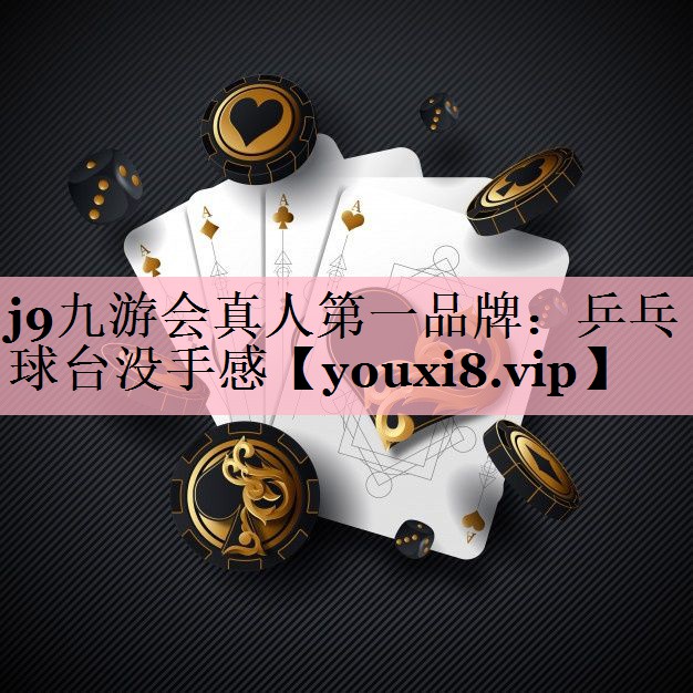 j9九游会真人第一品牌：乒乓球台没手感