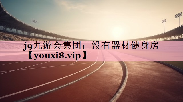 j9九游会集团：没有器材健身房