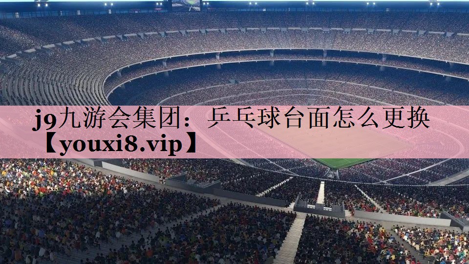 <strong>j9九游会集团：乒乓球台面怎么更换</strong>