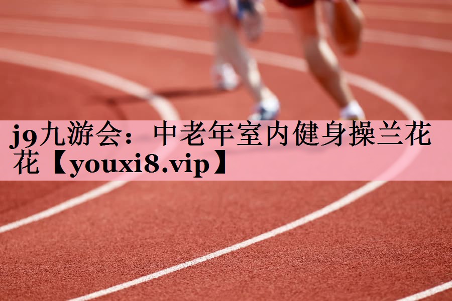 <strong>j9九游会：中老年室内健身操兰花花</strong>