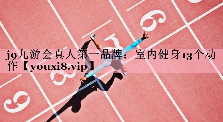 j9九游会真人第一品牌：室内健身13个动作