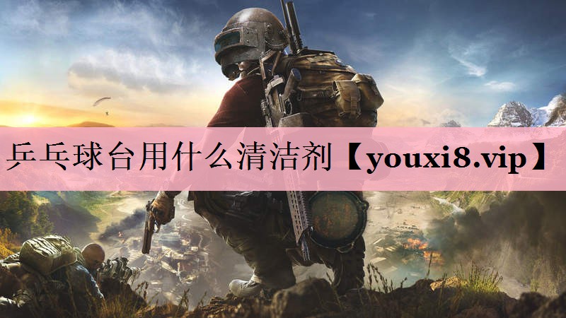 乒乓球台用什么清洁剂