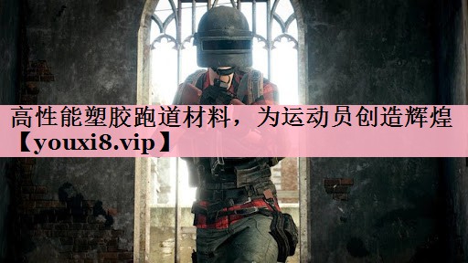 高性能塑胶跑道材料，为运动员创造辉煌