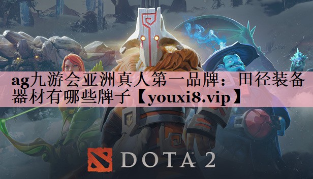 ag九游会亚洲真人第一品牌：田径装备器材有哪些牌子