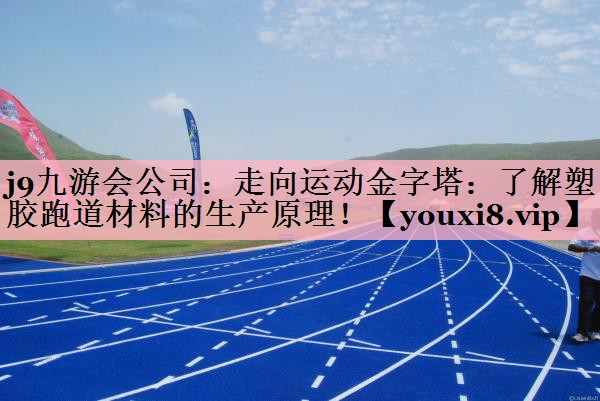 j9九游会公司：走向运动金字塔：了解塑胶跑道材料的生产原理！