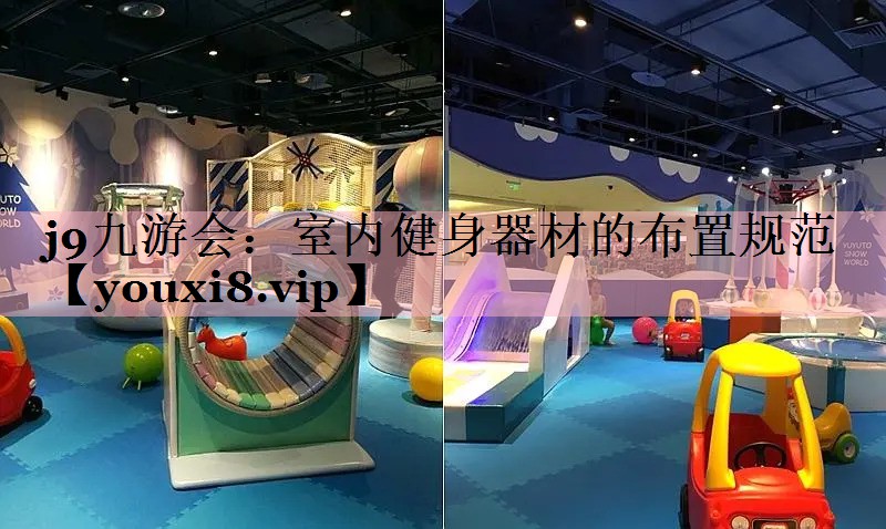 <strong>j9九游会：室内健身器材的布置规范</strong>