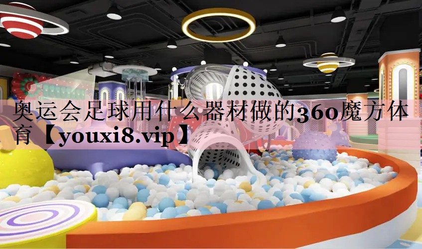 奥运会足球用什么器材做的360魔方体育