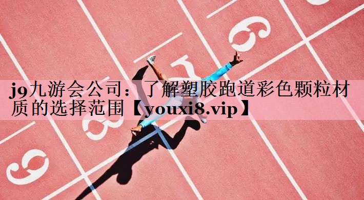 j9九游会公司：了解塑胶跑道彩色颗粒材质的选择范围