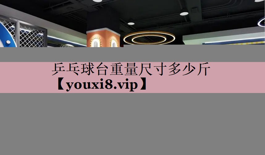 <strong>乒乓球台重量尺寸多少斤</strong>