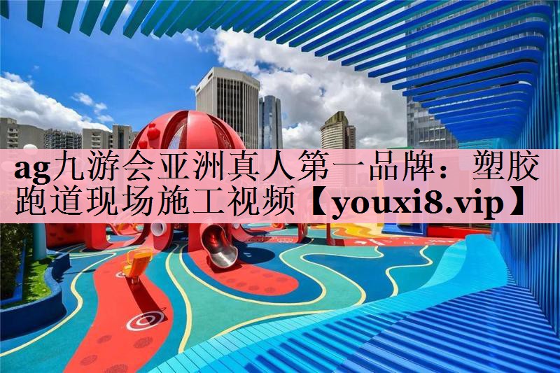 <strong>ag九游会亚洲真人第一品牌：塑胶跑道现场施工视频</strong>