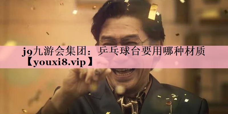 j9九游会集团：乒乓球台要用哪种材质