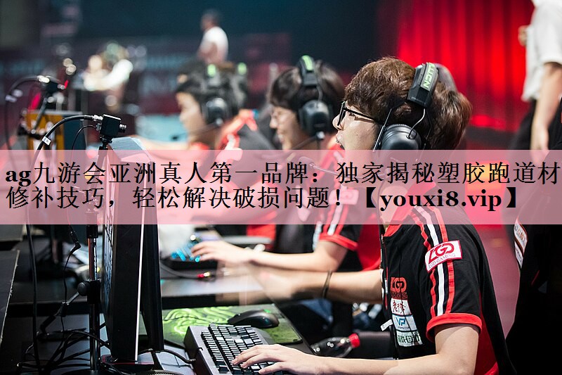 ag九游会亚洲真人第一品牌：独家揭秘塑胶跑道材料修补技巧，轻松解决破损问题！