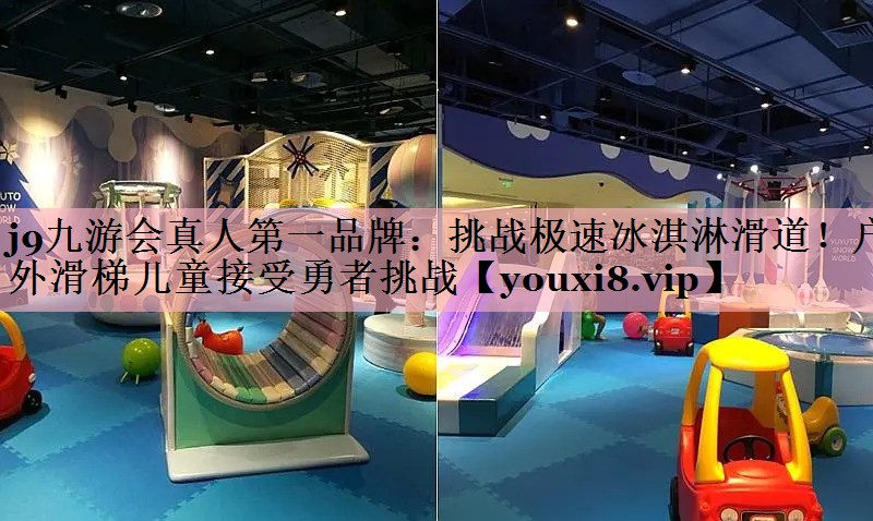 j9九游会真人第一品牌：挑战极速冰淇淋滑道！户外滑梯儿童接受勇者挑战