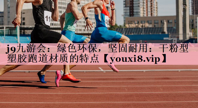 j9九游会：绿色环保，坚固耐用：干粉型塑胶跑道材质的特点