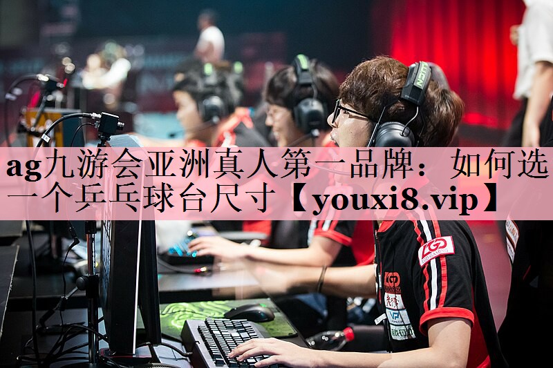 <strong>ag九游会亚洲真人第一品牌：如何选一个乒乓球台尺寸</strong>