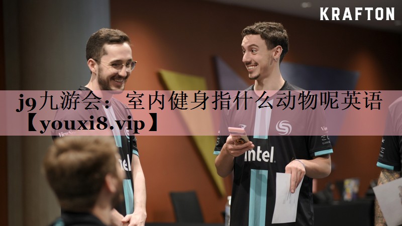 j9九游会：室内健身指什么动物呢英语