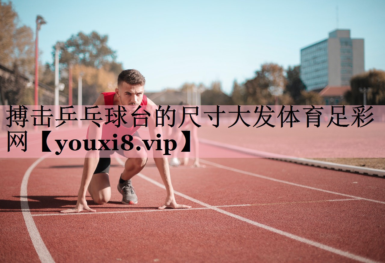<strong>搏击乒乓球台的尺寸大发体育足彩网</strong>
