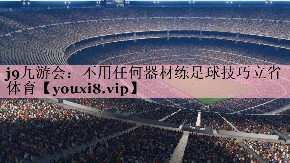 j9九游会：不用任何器材练足球技巧立省体育