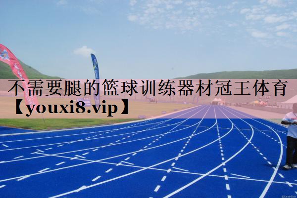 不需要腿的篮球训练器材冠王体育
