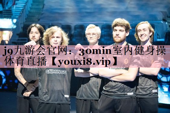 <strong>j9九游会官网：30min室内健身操体育直播</strong>