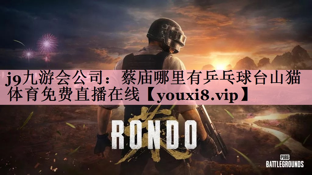 <strong>j9九游会公司：蔡庙哪里有乒乓球台山猫体育免费直播在线</strong>