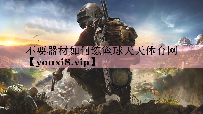 不要器材如何练篮球天天体育网