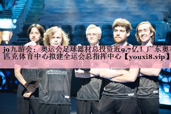 <strong>j9九游会：奥运会足球器材总投资近9.7亿！广东奥林匹克体育中心拟建全运会总指挥中心</strong>