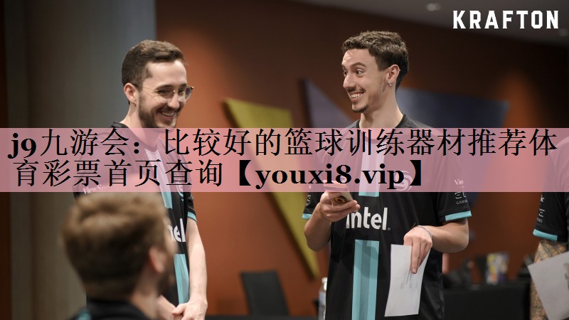 j9九游会：比较好的篮球训练器材推荐体育彩票首页查询
