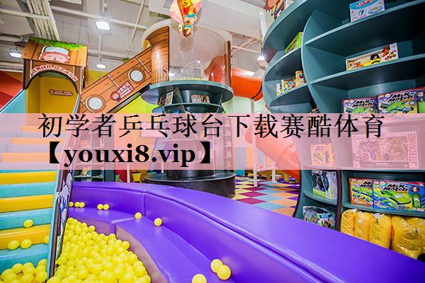 <strong>初学者乒乓球台下载赛酷体育</strong>