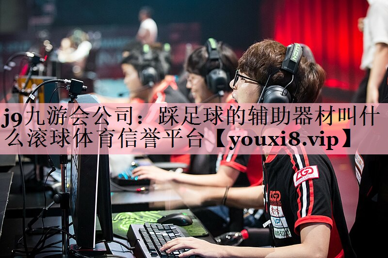 <strong>j9九游会公司：踩足球的辅助器材叫什么滚球体育信誉平台</strong>