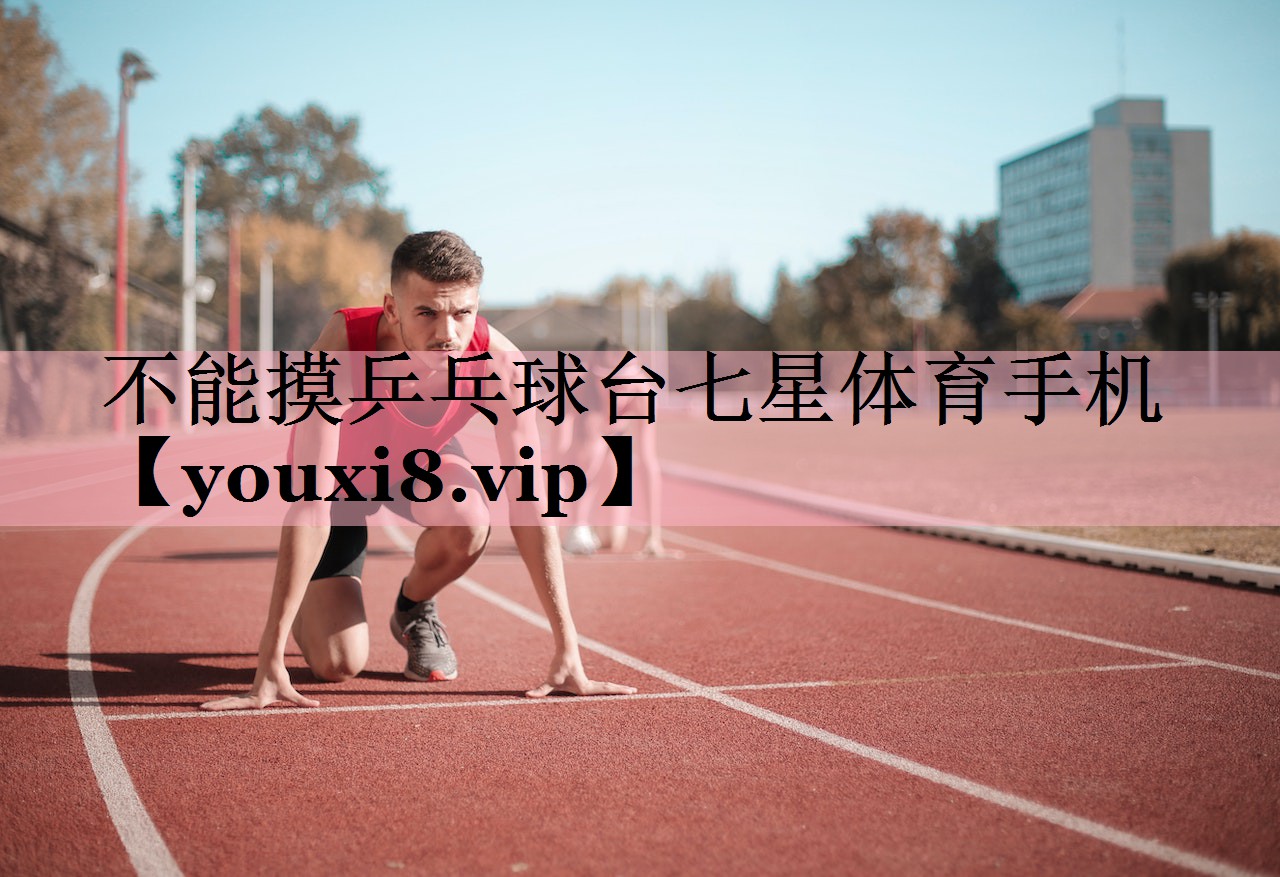 不能摸乒乓球台七星体育手机