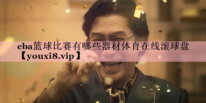 <strong>cba篮球比赛有哪些器材体育在线滚球盘</strong>