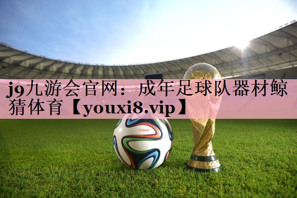 j9九游会官网：成年足球队器材鲸猜体育