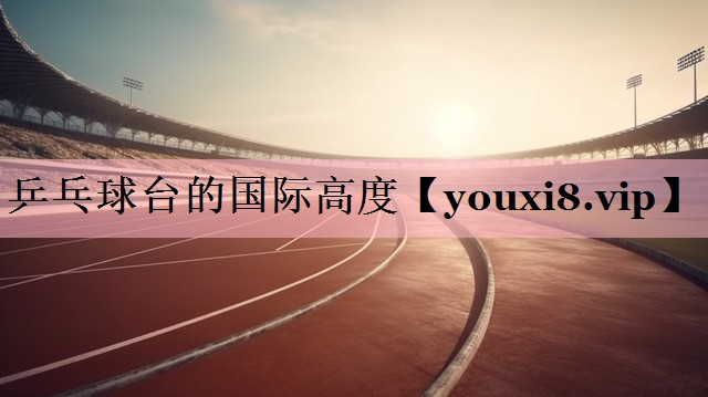 乒乓球台的国际高度